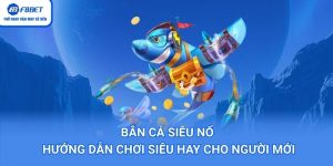 Bắn Cá Siêu Nổ – Hướng Dẫn Chơi Siêu Hay Cho Người Mới
