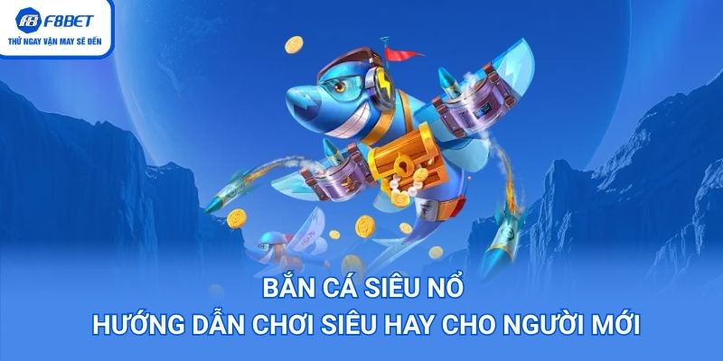 Bắn Cá Siêu Nổ – Hướng Dẫn Chơi Siêu Hay Cho Người Mới