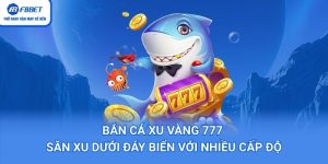 Bắn Cá Xu Vàng 777 – Săn Xu Dưới Đáy Biển Với Nhiều Cấp Độ