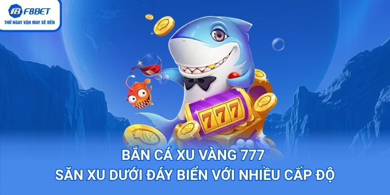 Bắn Cá Xu Vàng 777 – Săn Xu Dưới Đáy Biển Với Nhiều Cấp Độ