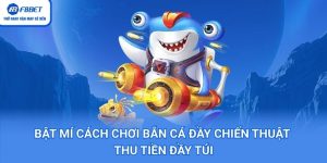 Bật Mí Cách Chơi Bắn Cá Đầy Chiến Thuật Thu Tiền Đầy Túi