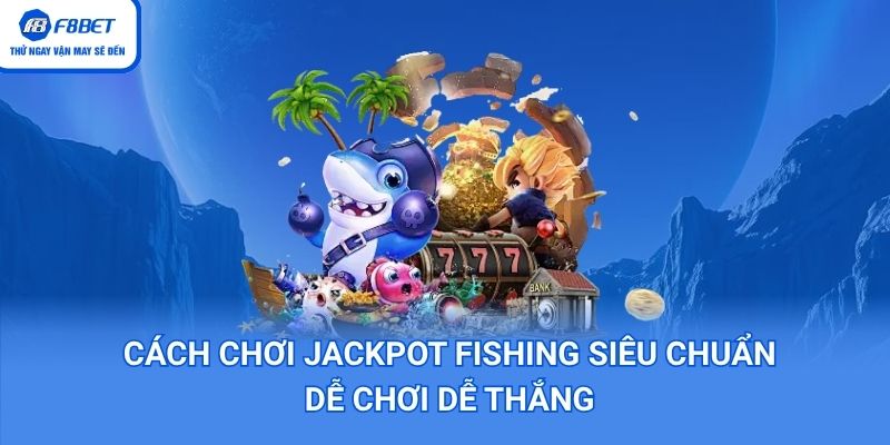 Cách Chơi Jackpot Fishing Siêu Chuẩn Dễ Chơi Dễ Thắng
