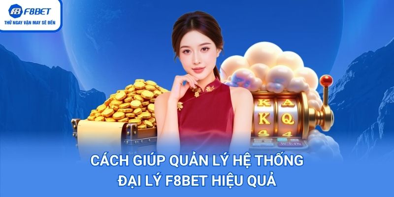 Cách giúp quản lý hệ thống đại lý f8bet hiệu quả