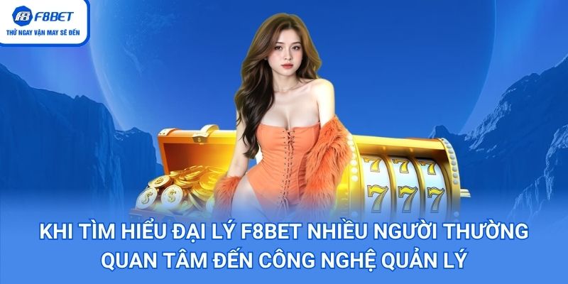 Khi tìm hiểu đại lý f8bet nhiều người thường quan tâm đến công nghệ quản lý