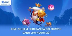 Kinh Nghiệm Chơi Bắn Cá Đổi Thưởng Dành Cho Người Mới