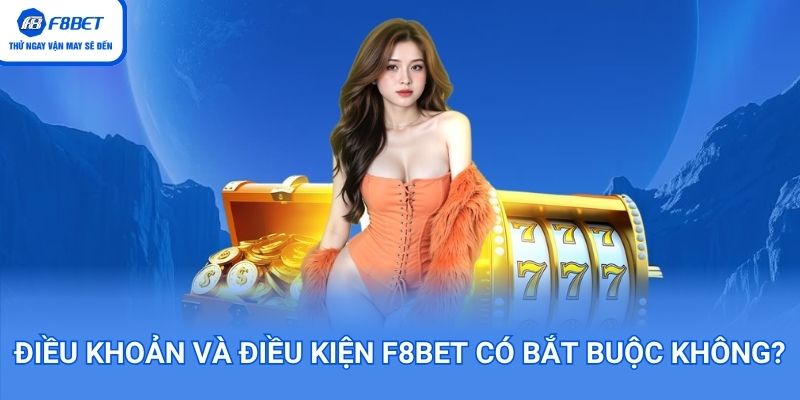 Điều khoản và điều kiện F8BET có bắt buộc không?